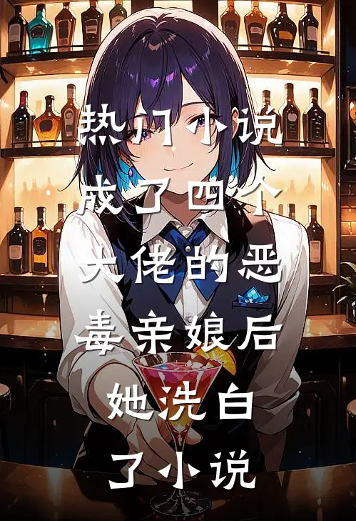热门小说成了四个大佬的恶毒亲娘后,她洗白了小说
