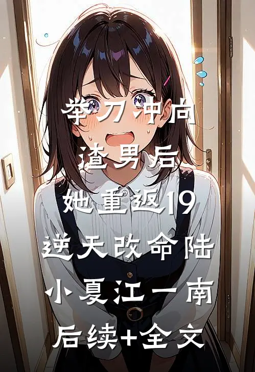 举刀冲向渣男后，她重返19逆天改命陆小夏江一南后续+全文