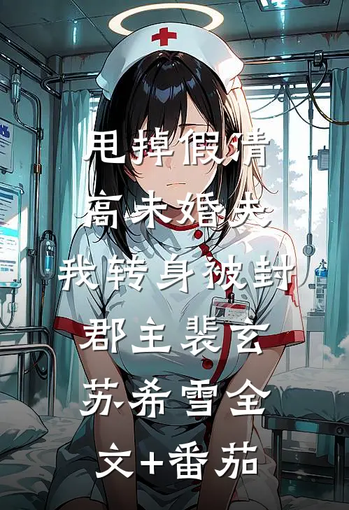 甩掉假清高未婚夫，我转身被封郡主裴玄苏希雪全文+番茄