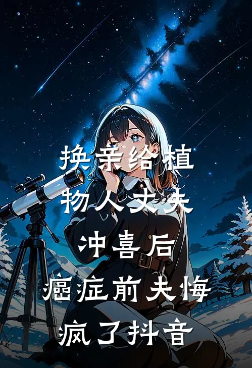 换亲给植物人丈夫冲喜后，癌症前夫悔疯了抖音