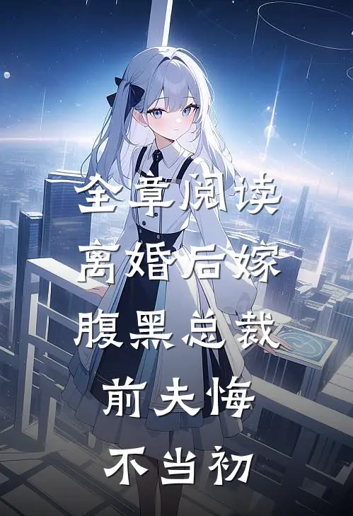 全章阅读离婚后嫁腹黑总裁，前夫悔不当初