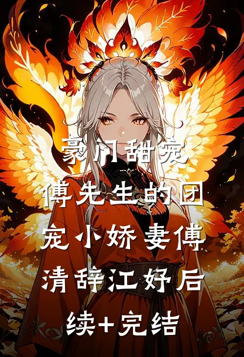 豪门甜宠：傅先生的团宠小娇妻傅清辞江妤后续+完结
