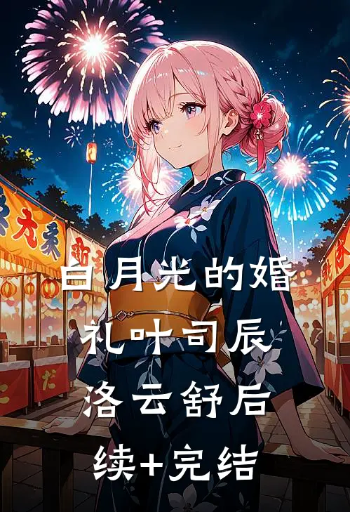 白月光的婚礼叶司辰洛云舒后续+完结