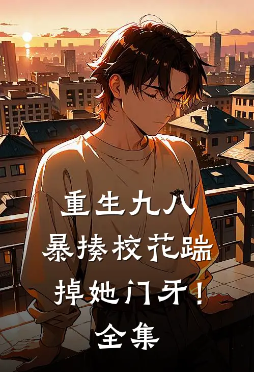 重生九八：暴揍校花踹掉她门牙！全集