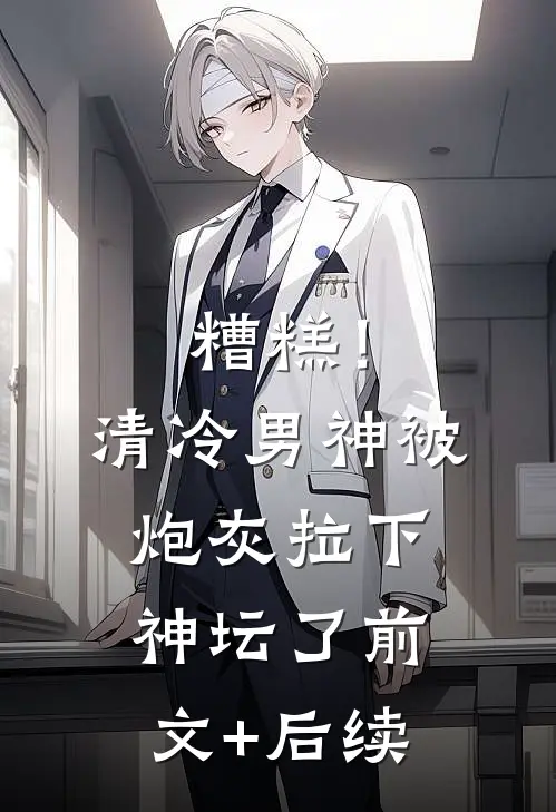 糟糕！清冷男神被炮灰拉下神坛了前文+后续