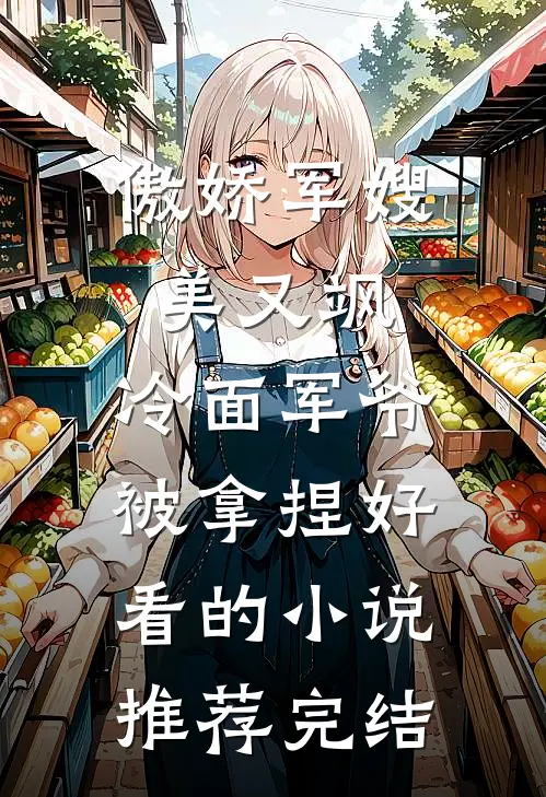傲娇军嫂美又飒，冷面军爷被拿捏好看的小说推荐完结
