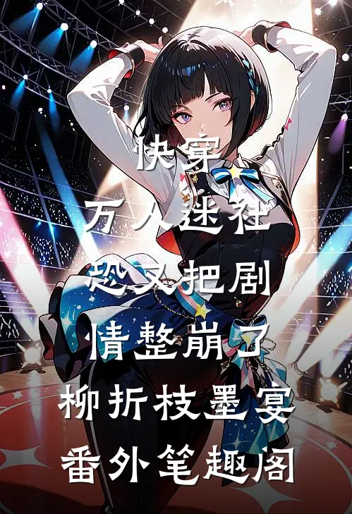 快穿：万人迷社恐又把剧情整崩了：柳折枝墨宴番外笔趣阁