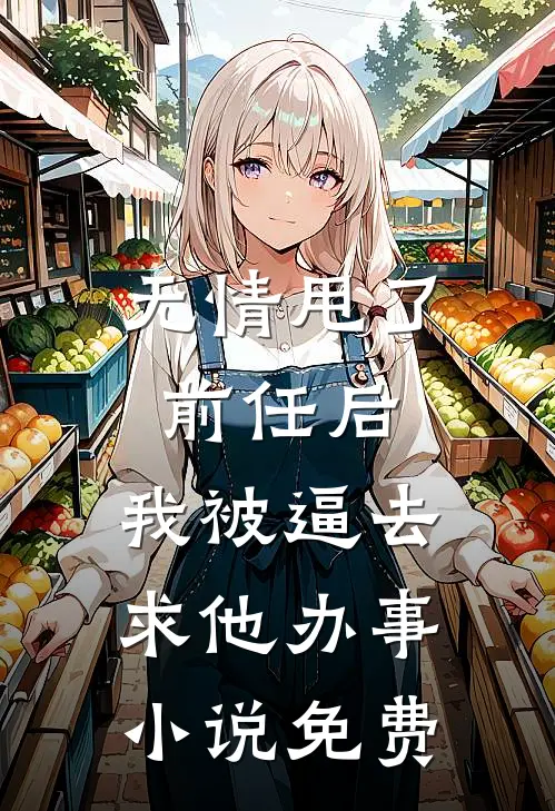 无情甩了前任后，我被逼去求他办事小说免费