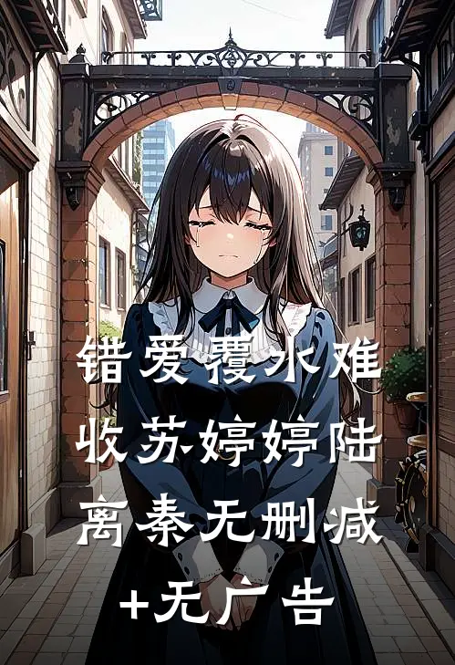 错爱覆水难收苏婷婷陆离秦无删减+无广告