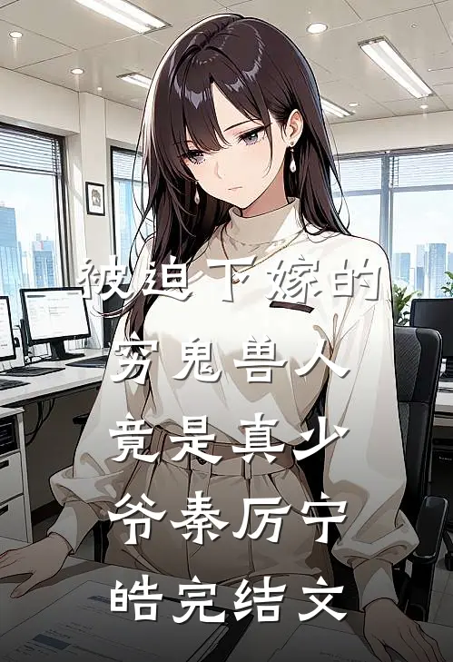 被迫下嫁的穷鬼兽人竟是真少爷秦厉宁皓完结文