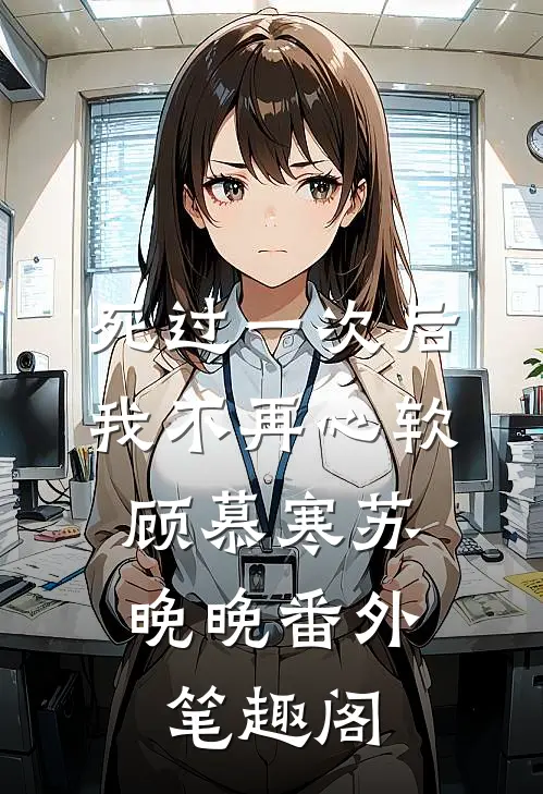 死过一次后，我不再心软：顾慕寒苏晚晚番外笔趣阁