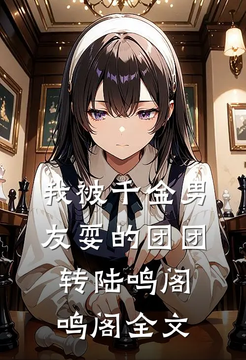 我被千金男友耍的团团转陆鸣阁鸣阁全文