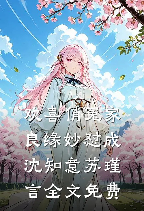欢喜俏冤家：良缘妙“怼”成沈知意苏瑾言全文免费