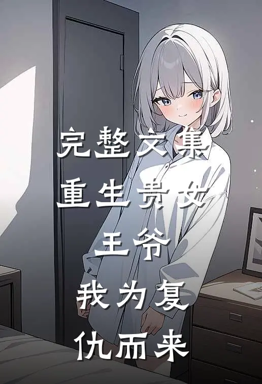 完整文集重生贵女：王爷，我为复仇而来