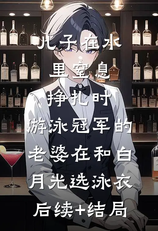 儿子在水里窒息挣扎时，游泳冠军的老婆在和白月光选泳衣后续+结局