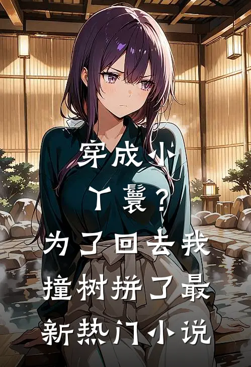 穿成小丫鬟？为了回去我撞树拼了最新热门小说
