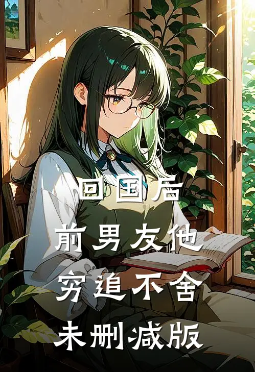 回国后，前男友他穷追不舍未删减版