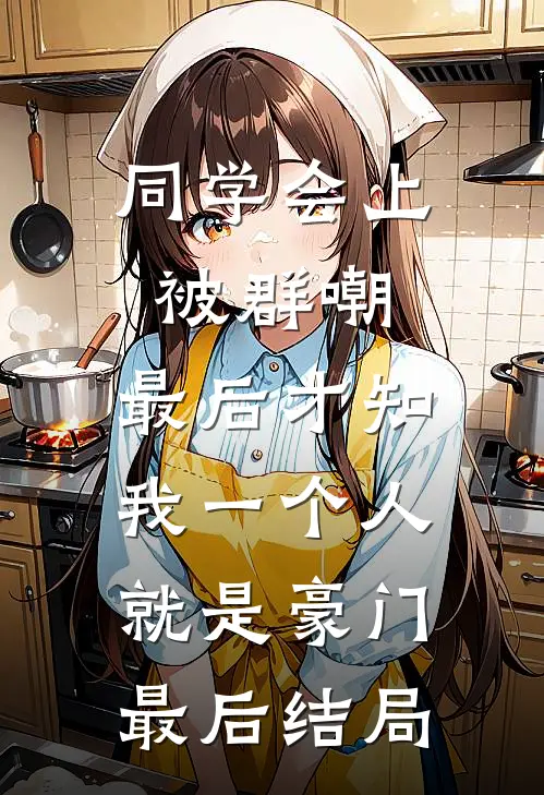 同学会上被群嘲，最后才知我一个人就是豪门最后结局