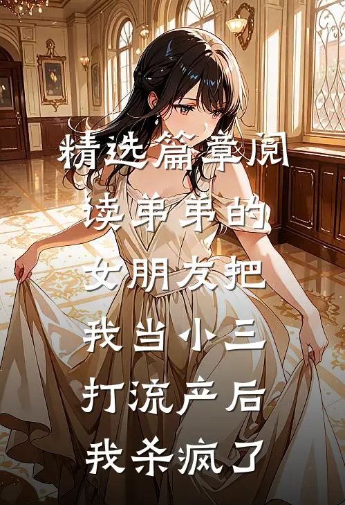 精选篇章阅读弟弟的女朋友把我当小三打流产后，我杀疯了