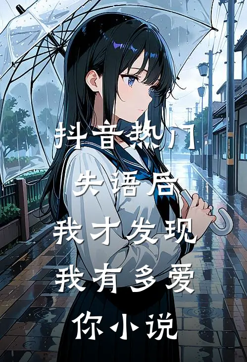抖音热门失语后，我才发现我有多爱你小说