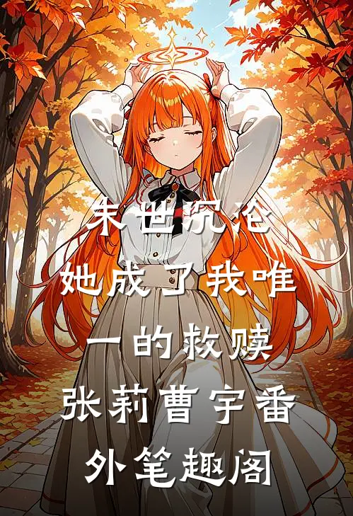 末世沉沦，她成了我唯一的救赎：张莉曹宇番外笔趣阁