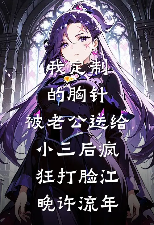 我定制的胸针，被老公送给小三后疯狂打脸(江晚许流年)