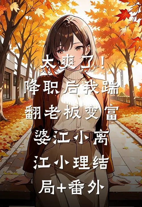 太爽了！降职后我踹翻老板变富婆江小离江小理结局+番外