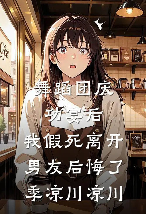 舞蹈团庆功宴后，我假死离开男友后悔了季凉川凉川