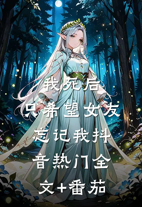 我死后，只希望女友忘记我抖音热门全文+番茄