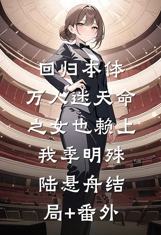 回归本体，万人迷天命之女也赖上我季明殊陆悬舟结局+番外