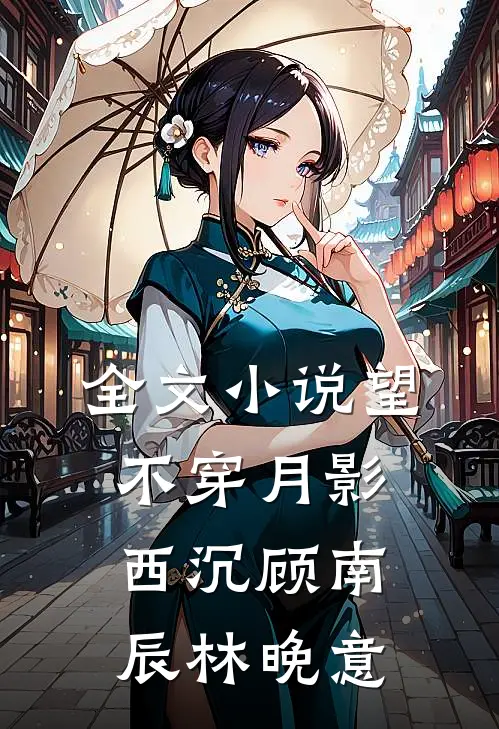 全文小说望不穿月影西沉顾南辰林晚意