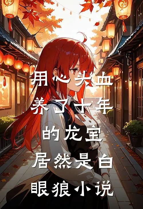 用心头血养了十年的龙宝，居然是白眼狼小说