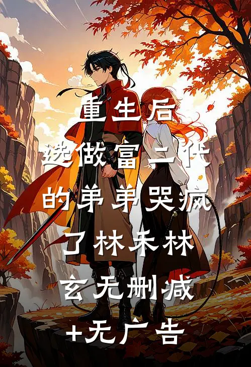重生后，选做富二代的弟弟哭疯了林禾林玄无删减+无广告