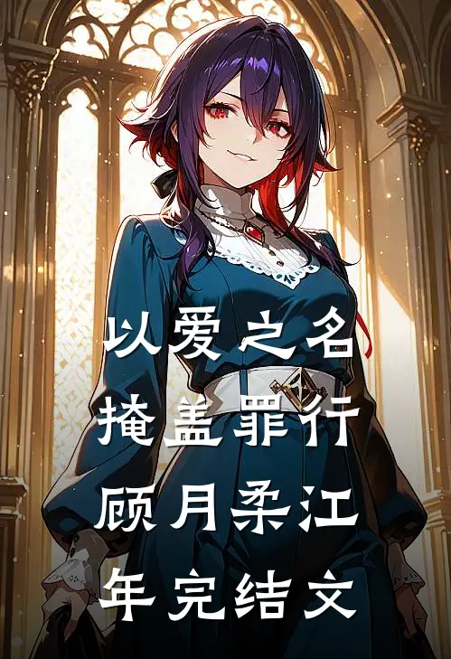 以爱之名掩盖罪行:  顾月柔江年完结文