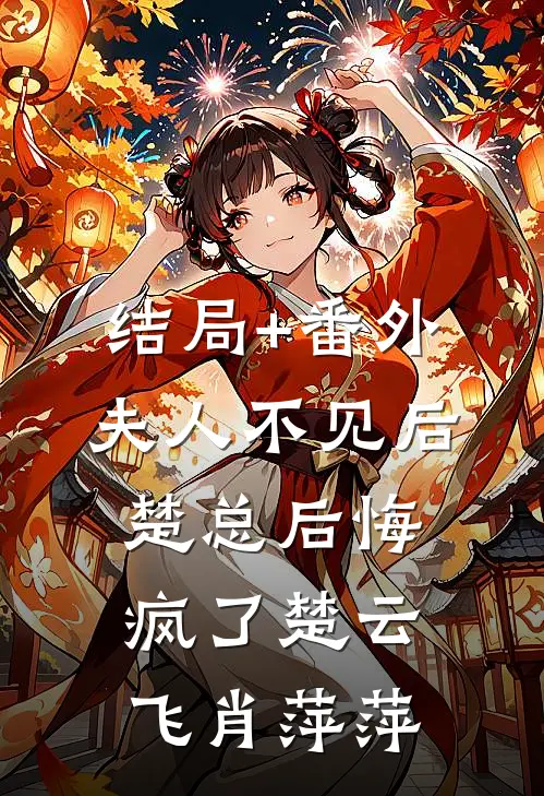 结局+番外夫人不见后，楚总后悔疯了楚云飞肖萍萍