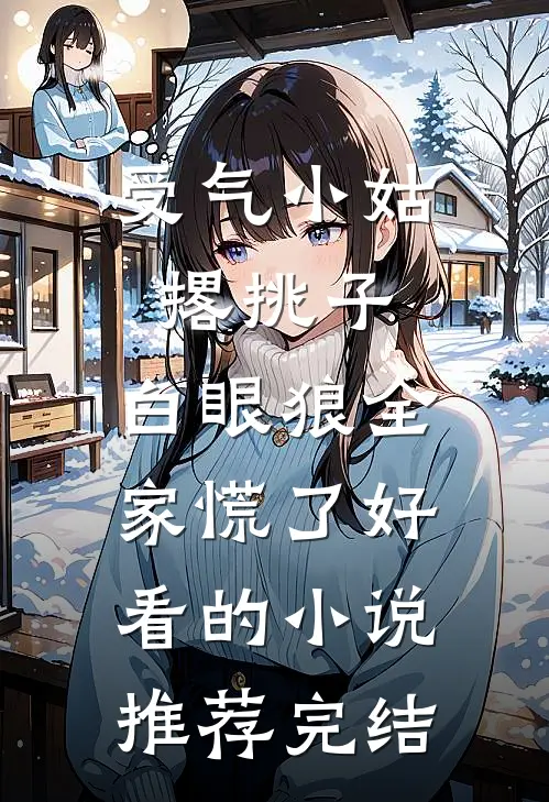 受气小姑撂挑子，白眼狼全家慌了好看的小说推荐完结