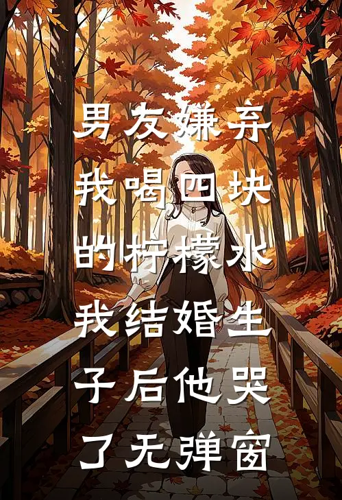 男友嫌弃我喝四块的柠檬水，我结婚生子后他哭了无弹窗
