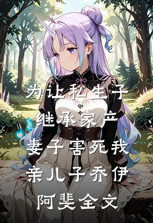 为让私生子继承家产，妻子害死我亲儿子乔伊阿斐全文