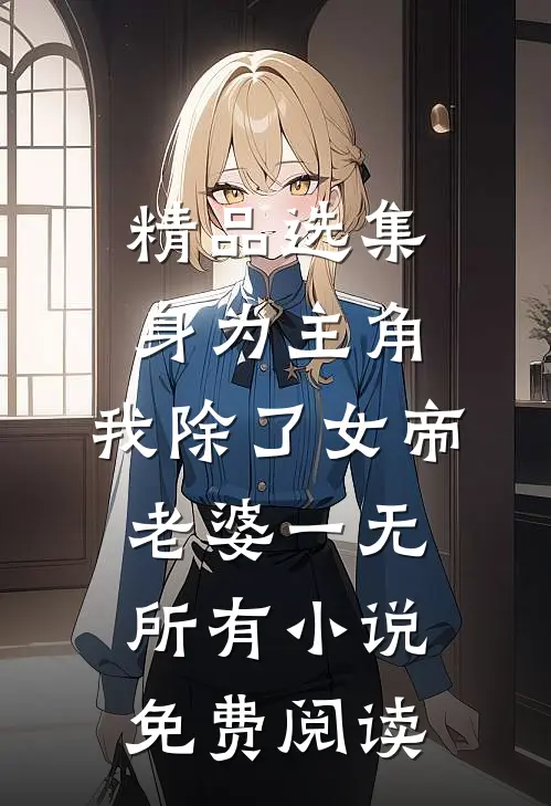 精品选集身为主角,我除了女帝老婆一无所有小说免费阅读