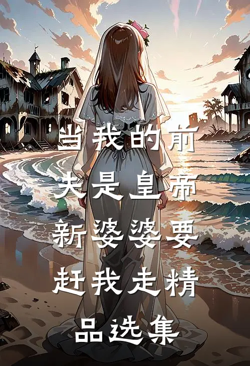 当我的前夫是皇帝，新婆婆要赶我走精品选集