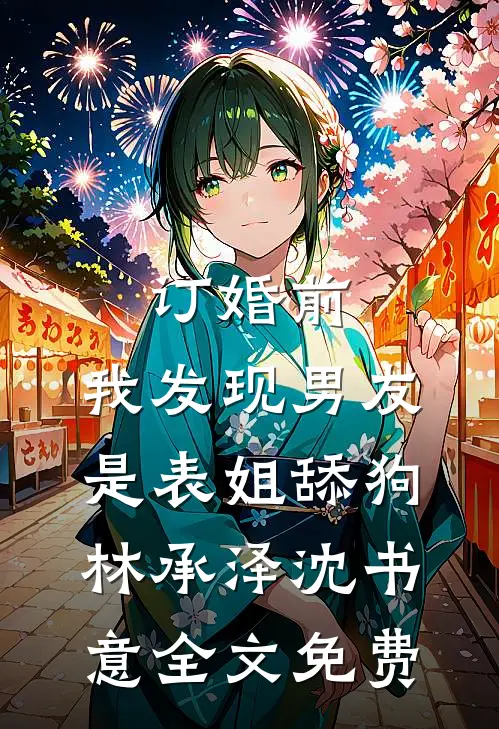 订婚前，我发现男友是表姐舔狗林承泽沈书意全文免费