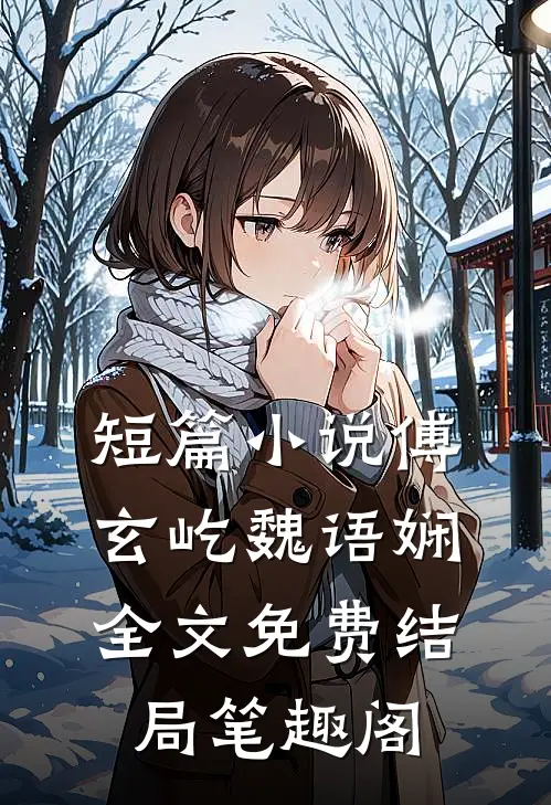 短篇小说傅玄屹魏语娴全文免费结局笔趣阁