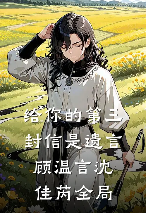 给你的第三封信是遗言顾温言沈佳芮全局
