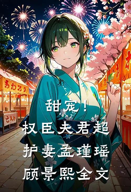 甜宠!权臣夫君超护妻孟瑾瑶顾景熙全文免费阅读