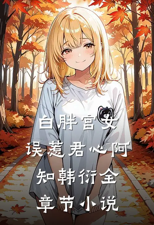 白胖宫女，误惹君心阿知韩衍全章节小说