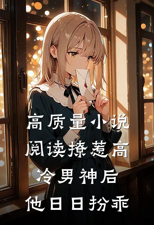 高质量小说阅读撩惹高冷男神后，他日日扮乖
