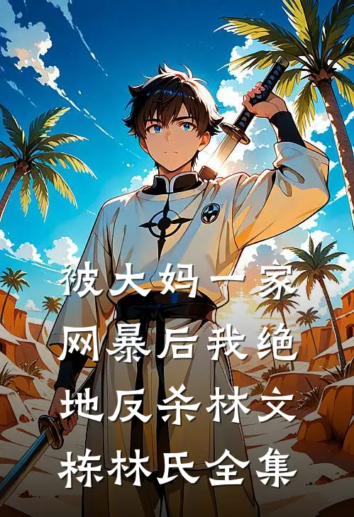 被大妈一家网暴后我绝地反杀林文栋林氏全集