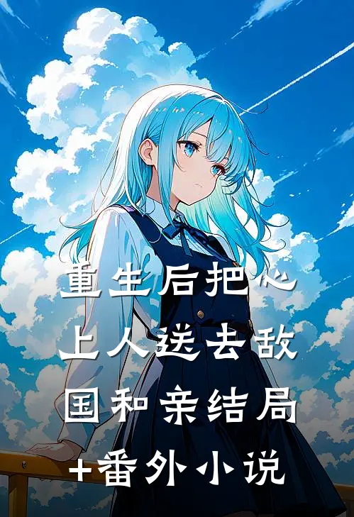 重生后把心上人送去敌国和亲结局+番外小说