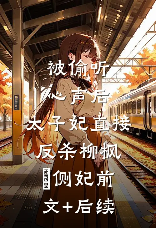 被偷听心声后，太子妃直接反杀柳枫玥侧妃前文+后续
