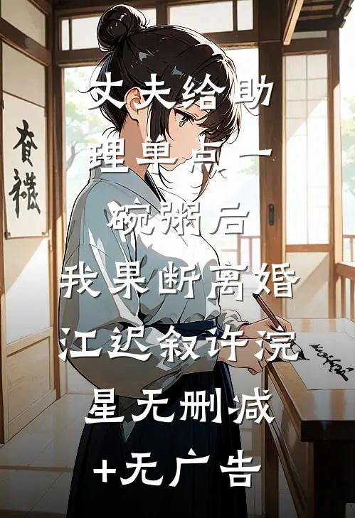 丈夫给助理单点一碗粥后，我果断离婚江迟叙许浣星无删减+无广告